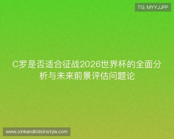 C罗是否适合征战2026世界杯的全面分析与未来前景评估问题论