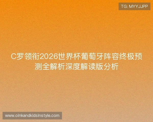 C罗领衔2026世界杯葡萄牙阵容终极预测全解析深度解读版分析